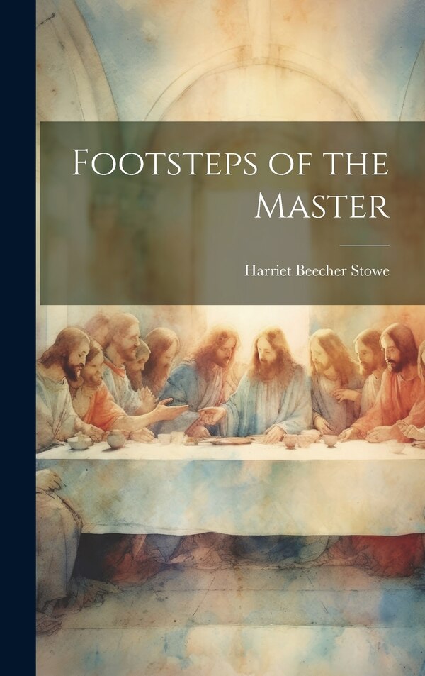 Footsteps of the Master by Harriet Beecher Stowe, Hardcover | Indigo Chapters