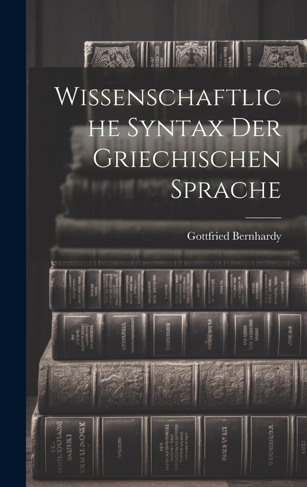 Wissenschaftliche Syntax der Griechischen Sprache by Gottfried Bernhardy, Hardcover | Indigo Chapters