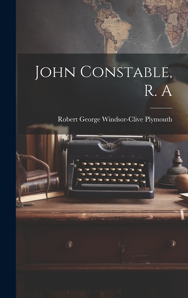 John Constable R. A by Robert George Windsor-Clive Plymouth, Hardcover | Indigo Chapters