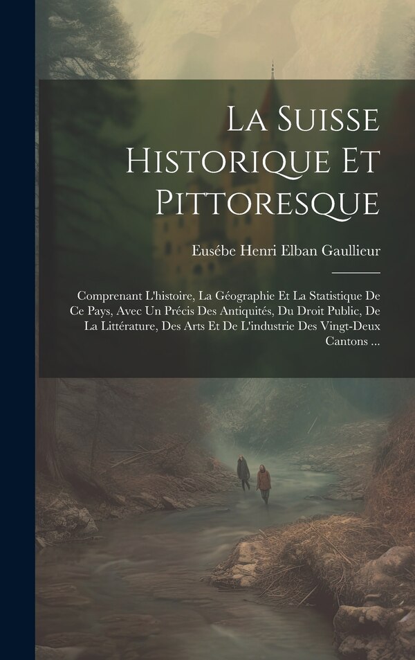 La Suisse Historique Et Pittoresque by Eusébe Henri Elban Gaullieur, Hardcover | Indigo Chapters