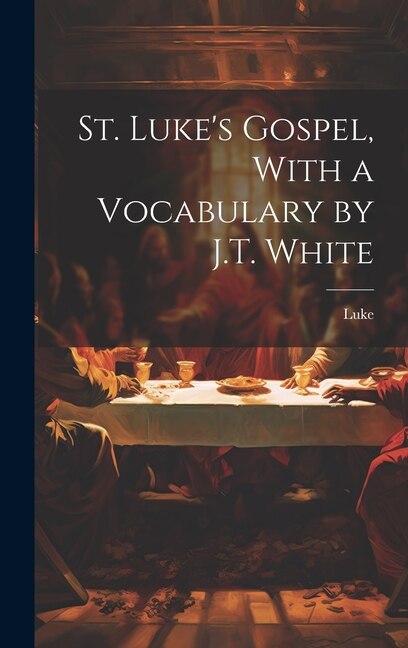 St. Luke's Gospel With a Vocabulary by J.T. White, Hardcover | Indigo Chapters