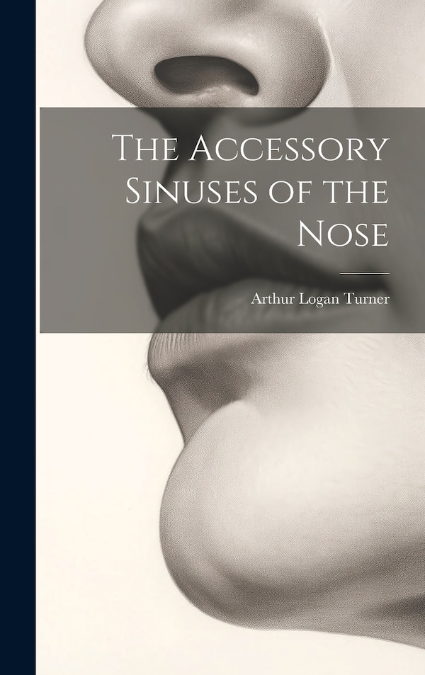 The Accessory Sinuses of the Nose by Arthur Logan Turner, Hardcover | Indigo Chapters