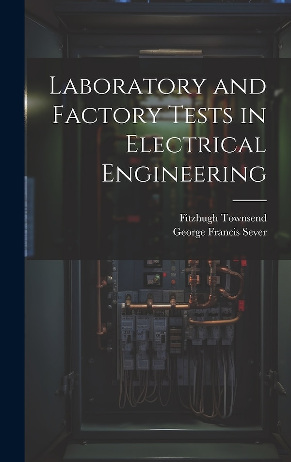 Laboratory and Factory Tests in Electrical Engineering by George Francis Sever, Hardcover | Indigo Chapters