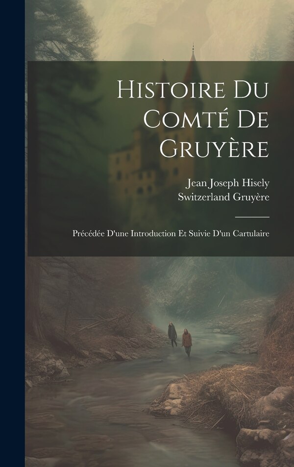 Histoire Du Comté De Gruyère by Jean Joseph Hisely, Hardcover | Indigo Chapters