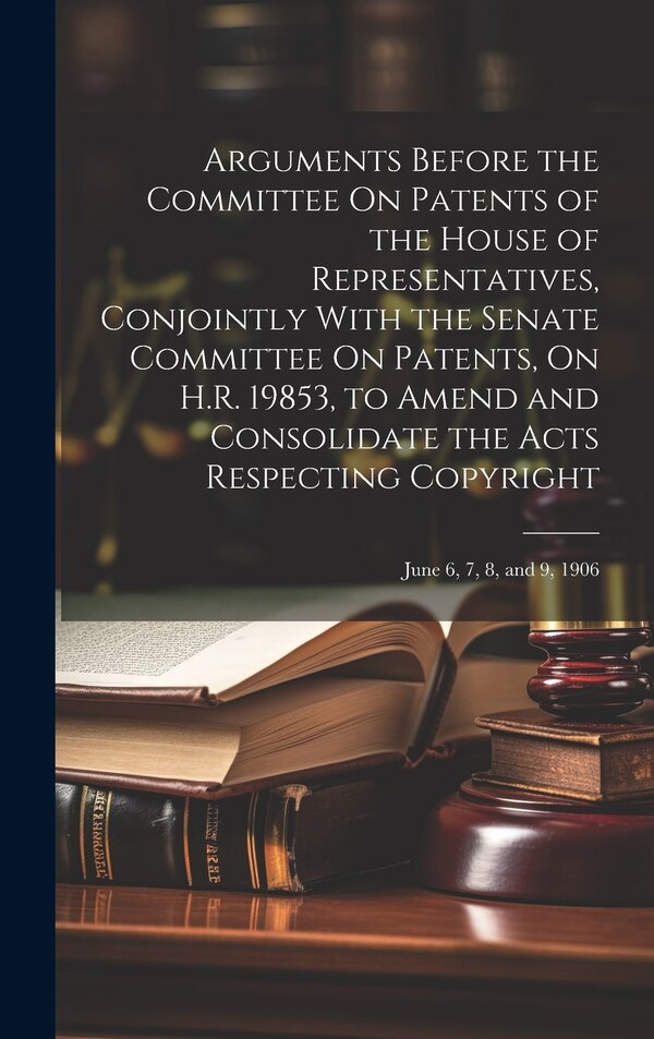 Arguments Before the Committee On Patents of the House of Representatives Conjointly With the Senate Committee On Patents On H.R. 19853 by Anonymous