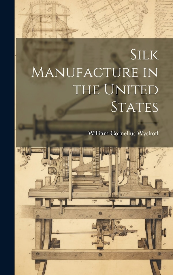 Silk Manufacture in the United States by William Cornelius Wyckoff, Hardcover | Indigo Chapters