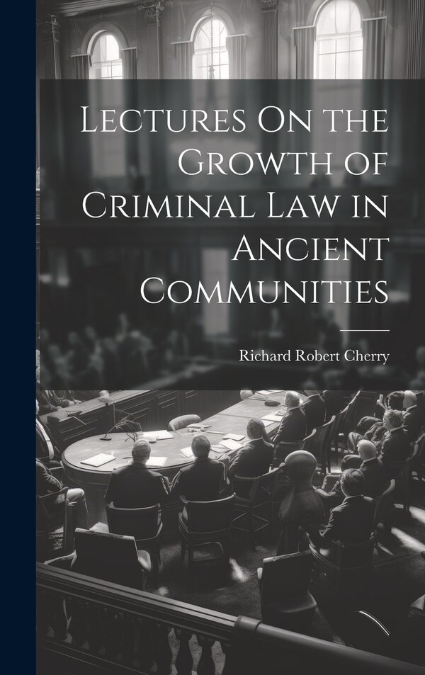 Lectures On the Growth of Criminal Law in Ancient Communities by Richard Robert Cherry, Hardcover | Indigo Chapters