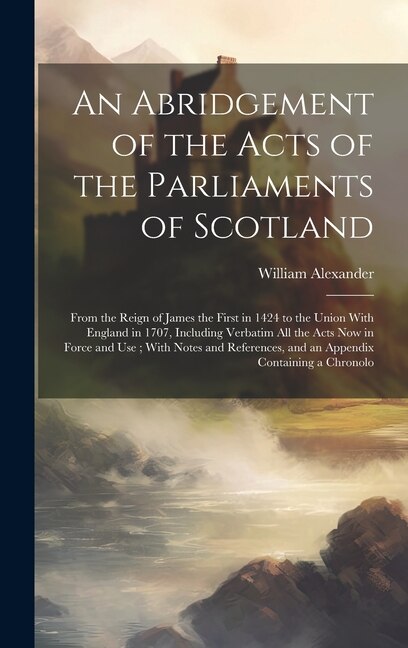 An Abridgement of the Acts of the Parliaments of Scotland by William Alexander, Hardcover | Indigo Chapters