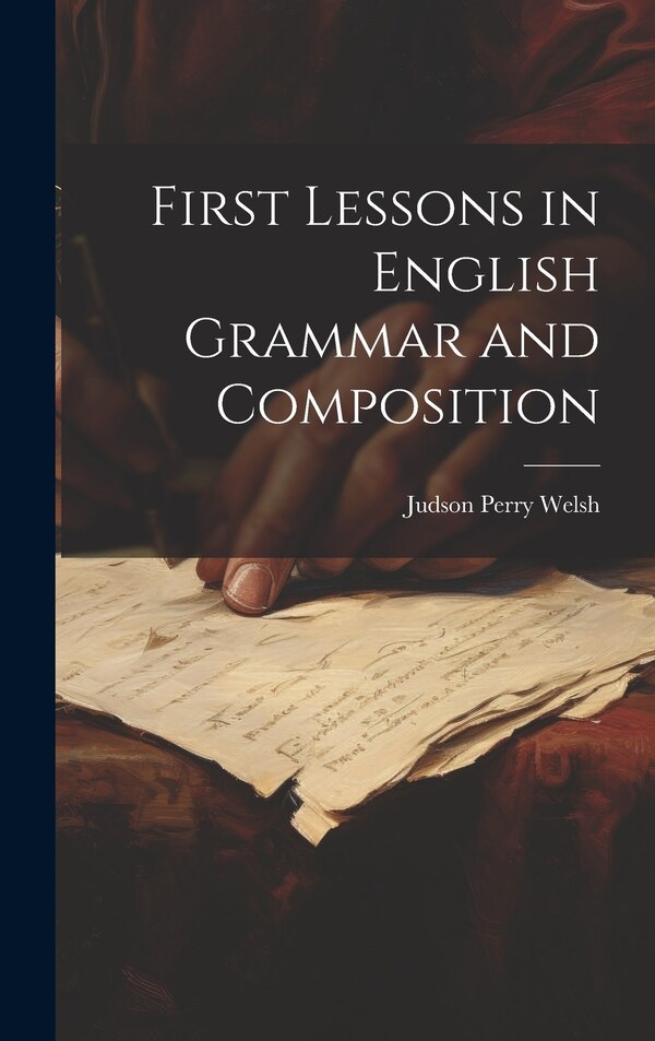 First Lessons in English Grammar and Composition by Judson Perry Welsh, Hardcover | Indigo Chapters