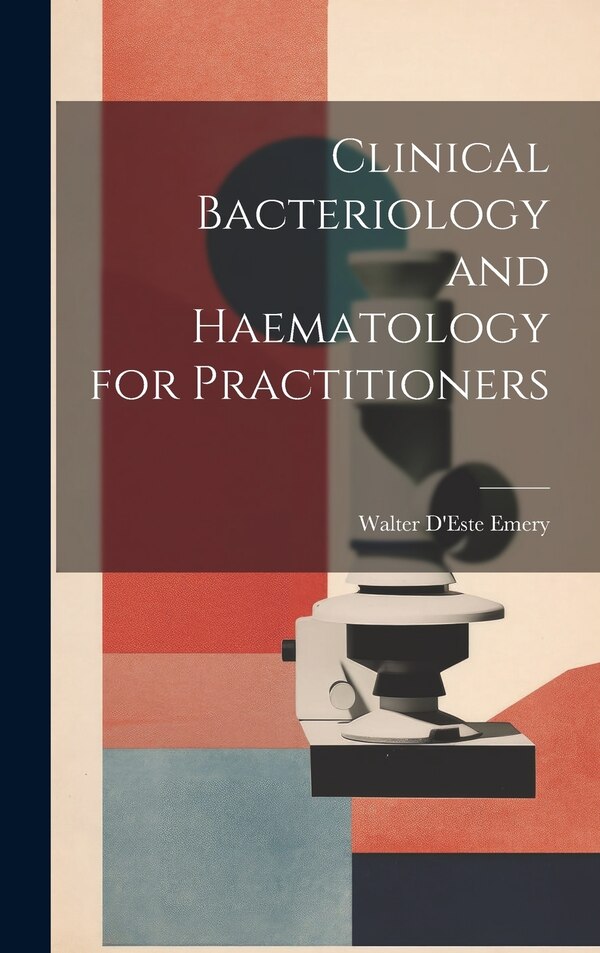 Clinical Bacteriology and Haematology for Practitioners by Walter D'Este Emery, Hardcover | Indigo Chapters