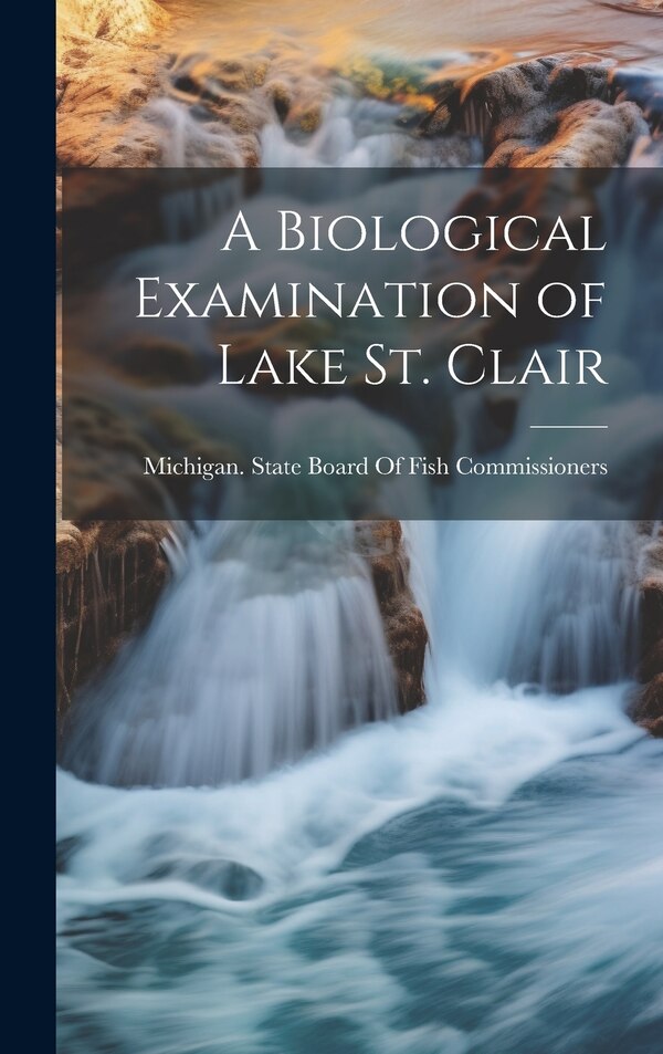 A Biological Examination of Lake St. Clair by Michigan State Board of Fish Commiss, Hardcover | Indigo Chapters