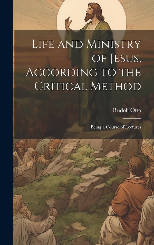Life and Ministry of Jesus According to the Critical Method by Rudolf Otto, Hardcover | Indigo Chapters