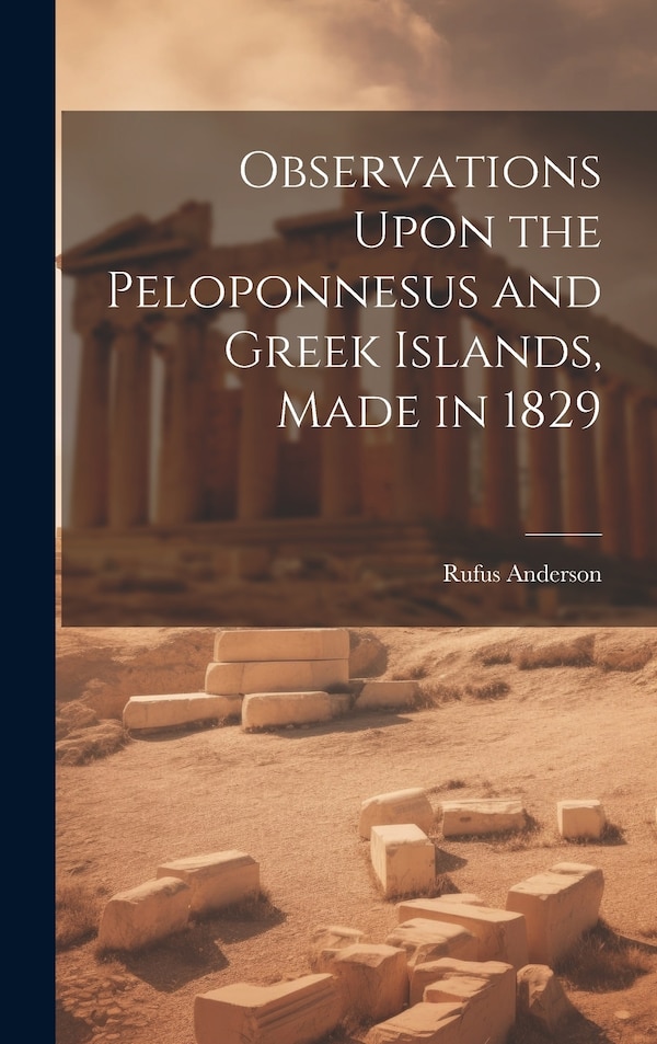 Observations Upon the Peloponnesus and Greek Islands Made in 1829 by Rufus Anderson, Hardcover | Indigo Chapters