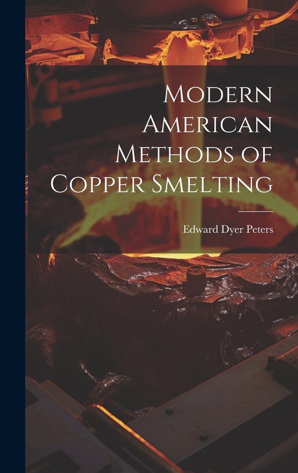 Modern American Methods of Copper Smelting by Edward Dyer Peters, Hardcover | Indigo Chapters