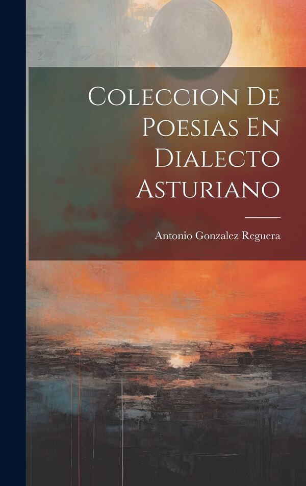 Coleccion De Poesias En Dialecto Asturiano by Antonio Gonzalez Reguera, Hardcover | Indigo Chapters