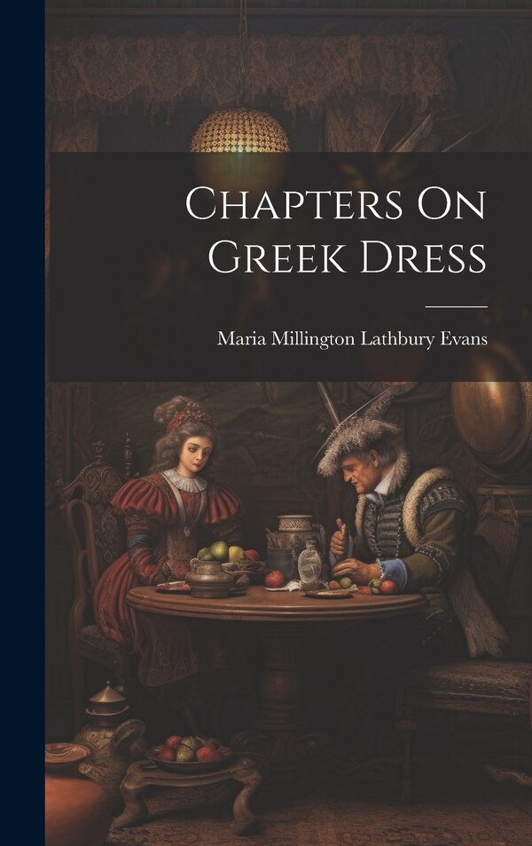 Chapters On Greek Dress by Maria Millington Lathbury Evans, Hardcover | Indigo Chapters