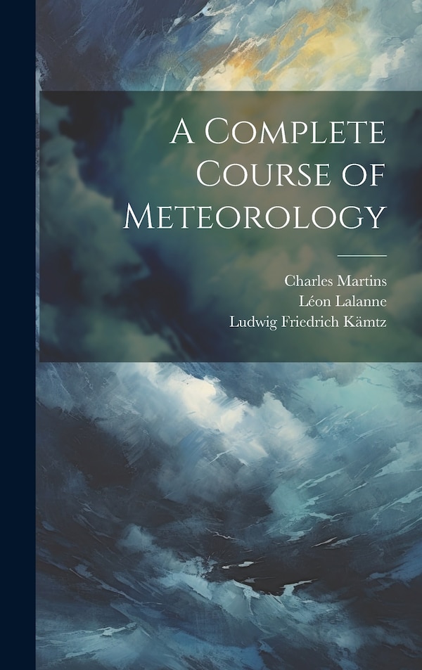 A Complete Course of Meteorology by Ludwig Friedrich Kämtz, Hardcover | Indigo Chapters