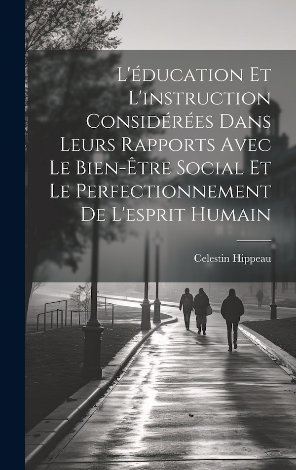 L'éducation Et L'instruction Considérées Dans Leurs Rapports Avec Le Bien-Être Social Et Le Perfectionnement De L'esprit Humain by Celestin Hippeau