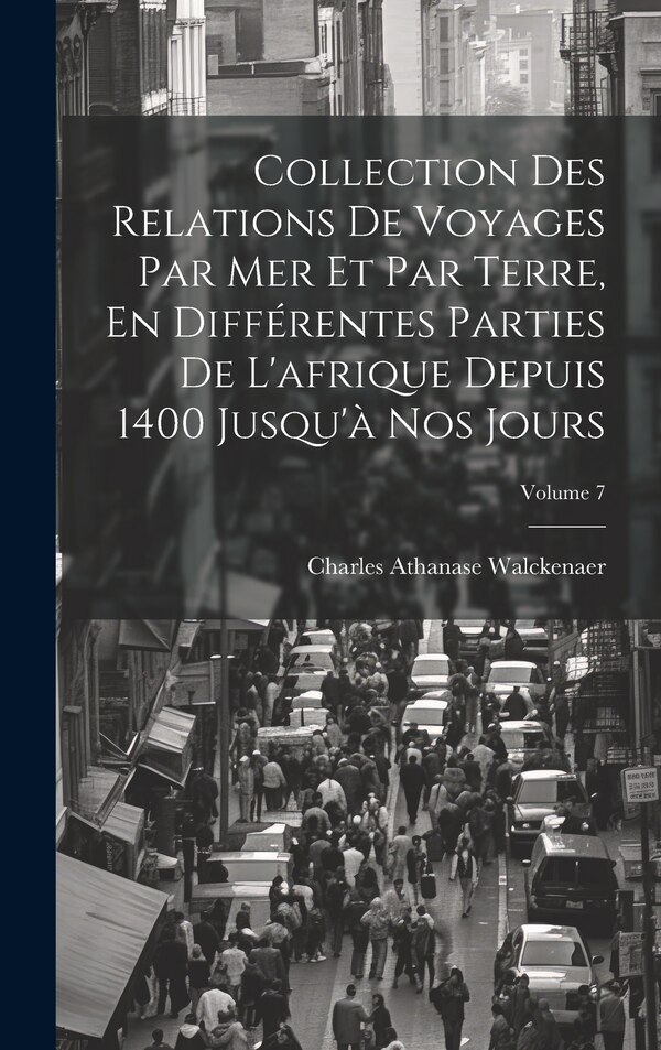 Collection Des Relations De Voyages Par Mer Et Par Terre En Différentes Parties De L'afrique Depuis 1400 Jusqu'à Nos Jours; Volume 7