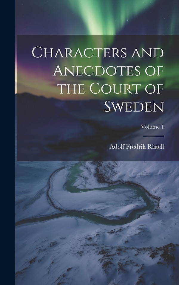 Characters and Anecdotes of the Court of Sweden; Volume 1 by Adolf Fredrik Ristell, Hardcover | Indigo Chapters