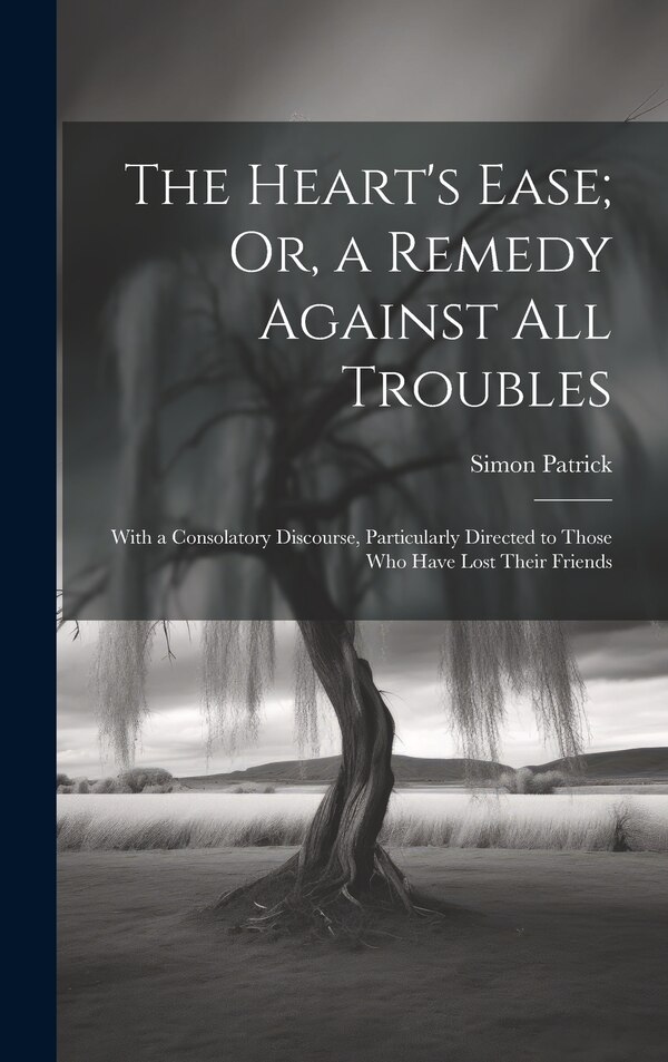 The Heart's Ease; Or a Remedy Against All Troubles by Simon Patrick, Hardcover | Indigo Chapters