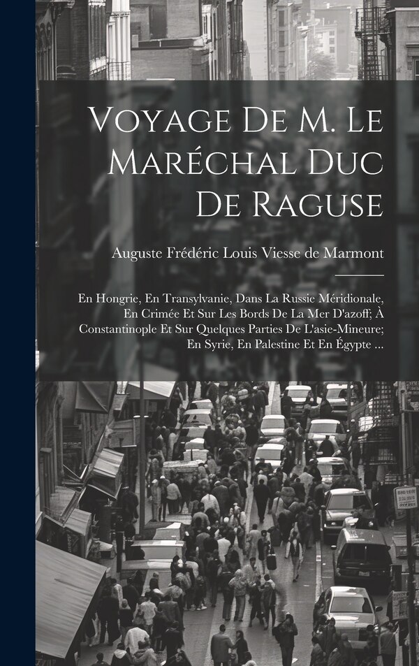 Voyage De M. Le Maréchal Duc De Raguse by Auguste Frédéric Louis Vie De Marmont, Hardcover | Indigo Chapters