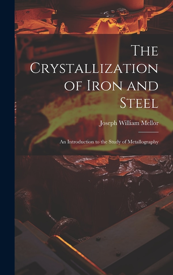 The Crystallization of Iron and Steel by Joseph William Mellor, Hardcover | Indigo Chapters