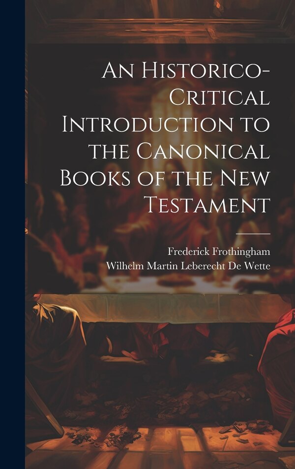 An Historico-Critical Introduction to the Canonical Books of the New Testament by Wilhelm Martin Leberecht De Wette, Hardcover | Indigo Chapters