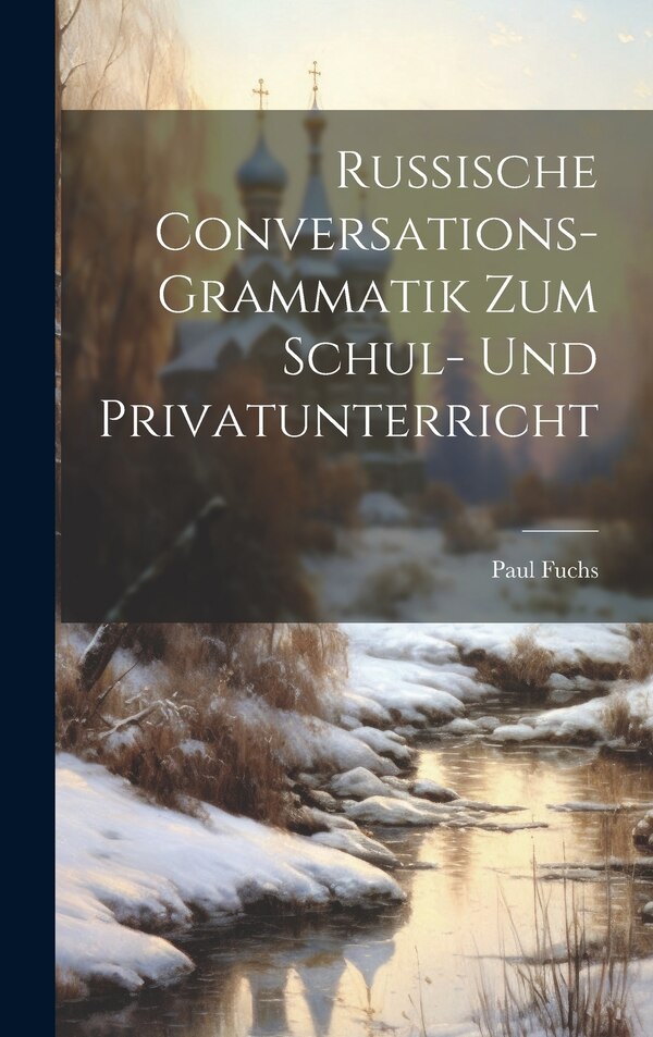 Russische Conversations-Grammatik Zum Schul- Und Privatunterricht by Paul Fuchs, Hardcover | Indigo Chapters