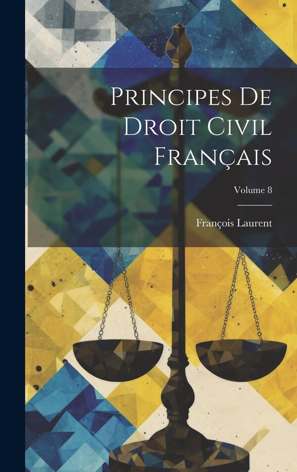 Principes De Droit Civil Français; Volume 8 by François Laurent, Hardcover | Indigo Chapters