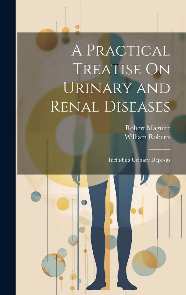 A Practical Treatise On Urinary and Renal Diseases by William Roberts, Hardcover | Indigo Chapters