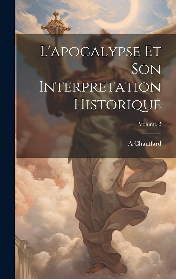 L'apocalypse Et Son Interpretation Historique; Volume 2 by A Chauffard, Hardcover | Indigo Chapters