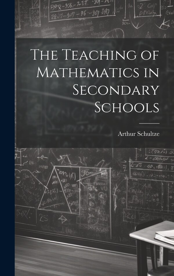 The Teaching of Mathematics in Secondary Schools by Arthur Schultze, Hardcover | Indigo Chapters