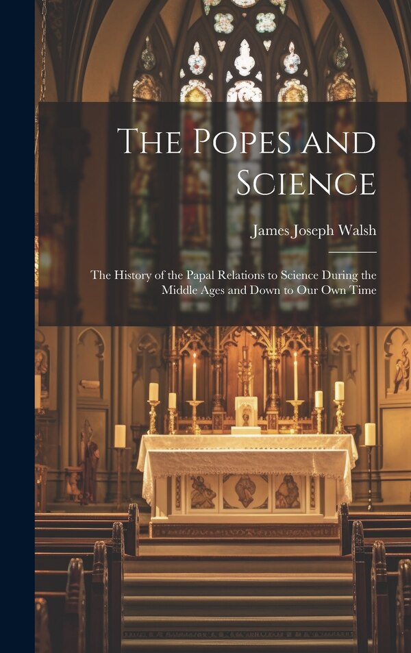 The Popes and Science by James Joseph Walsh, Hardcover | Indigo Chapters