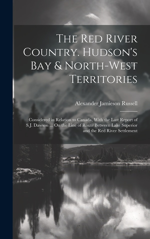 The Red River Country. Hudson's Bay & North-West Territories by Alexander Jamieson Russell, Hardcover | Indigo Chapters