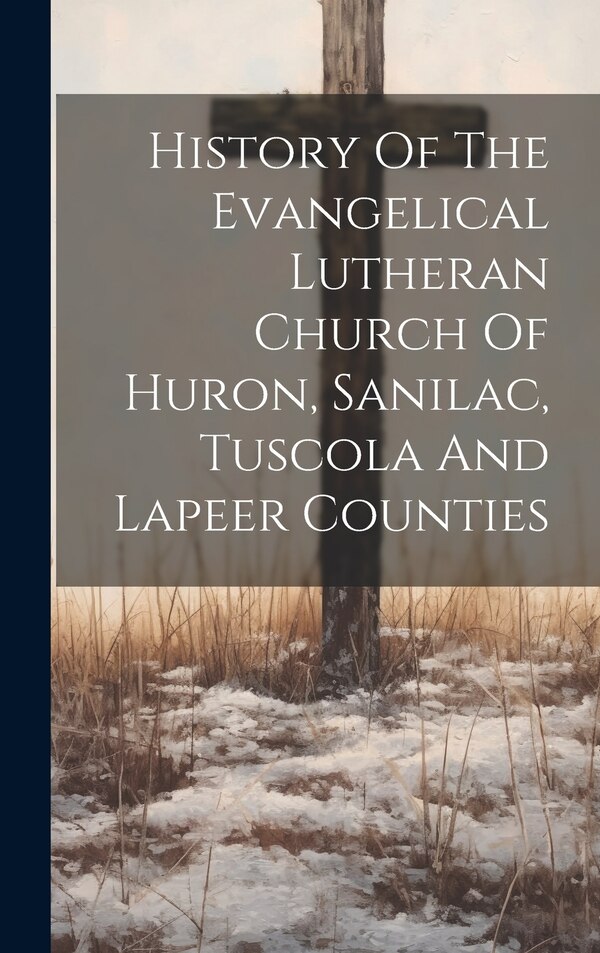 History Of The Evangelical Lutheran Church Of Huron Sanilac Tuscola And Lapeer Counties by Anonymous, Hardcover | Indigo Chapters