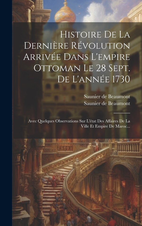 Histoire De La Dernière Révolution Arrivée Dans L'empire Ottoman Le 28 Sept. De L'année 1730 by Saunier de Beaumont, Hardcover | Indigo Chapters