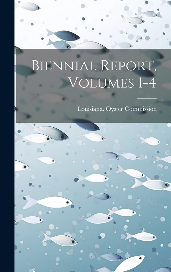 Biennial Report Volumes 1-4 by Louisiana Oyster Commission, Hardcover | Indigo Chapters
