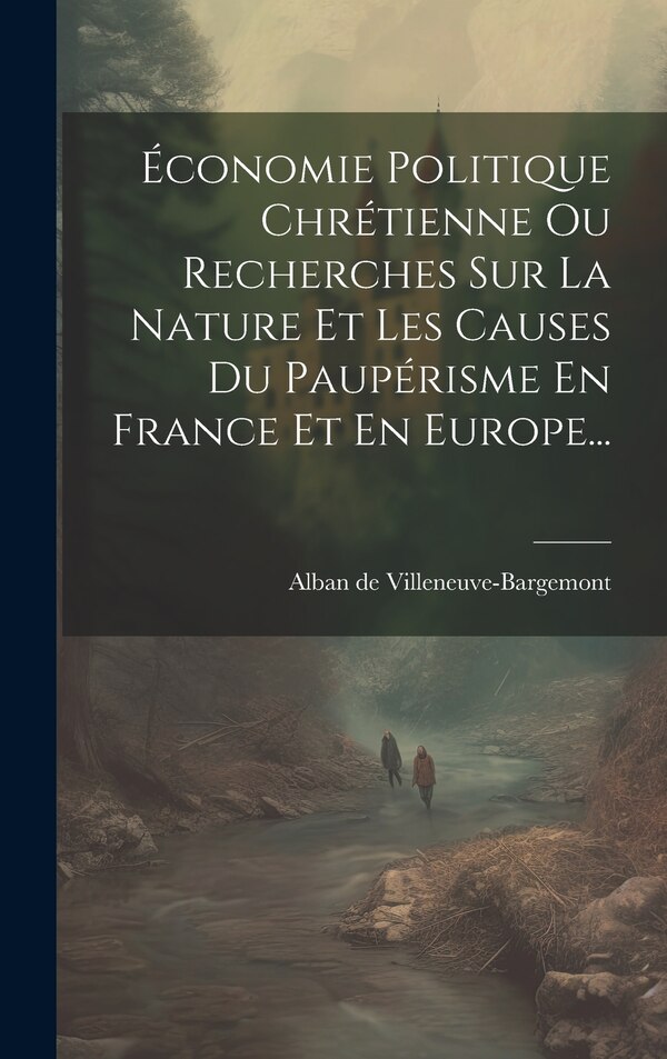 Économie Politique Chrétienne Ou Recherches Sur La Nature Et Les Causes Du Paupérisme En France Et En Europe. by Alban de Villeneuve-Bargemont