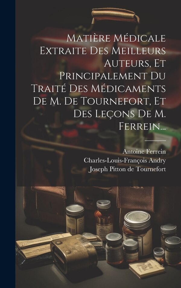 Matière Médicale Extraite Des Meilleurs Auteurs Et Principalement Du Traité Des Médicaments De M. De Tournefort Et Des Leçons De M