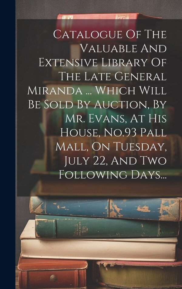 Catalogue Of The Valuable And Extensive Library Of The Late General Miranda by Anonymous, Hardcover | Indigo Chapters
