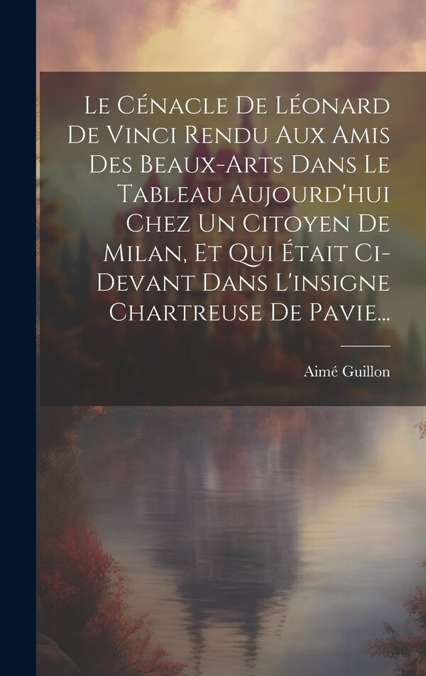 Le Cénacle De Léonard De Vinci Rendu Aux Amis Des Beaux-arts Dans Le Tableau Aujourd'hui Chez Un Citoyen De Milan Et Qui Était by Aimé Guillon