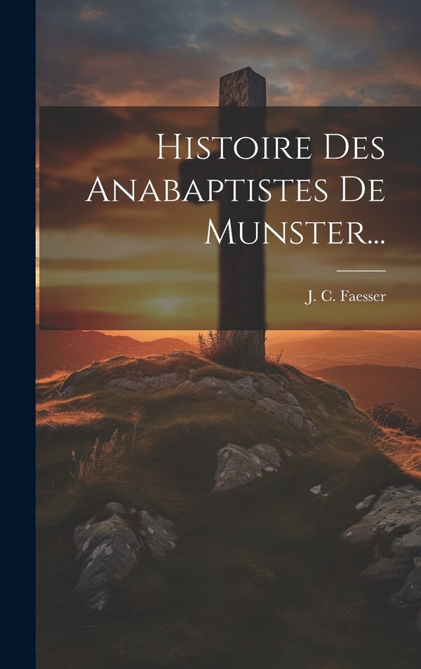 Histoire Des Anabaptistes De Munster. by J C Faesser, Hardcover | Indigo Chapters