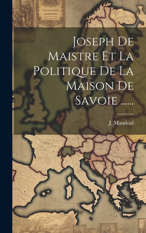 Joseph De Maistre Et La Politique De La Maison De Savoie by J Mandoul, Hardcover | Indigo Chapters