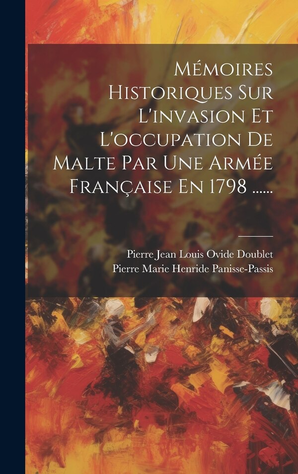 Mémoires Historiques Sur L'invasion Et L'occupation De Malte Par Une Armée Française En 1798 by Pierre Jean Louis Ovide Doublet, Hardcover