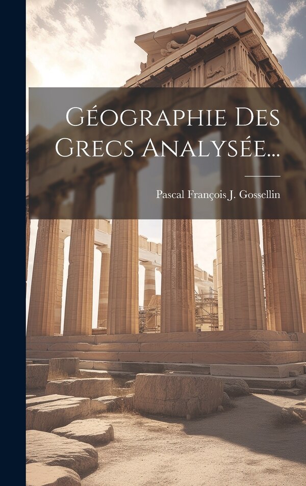 Géographie Des Grecs Analysée. by Pascal François J Gossellin, Hardcover | Indigo Chapters