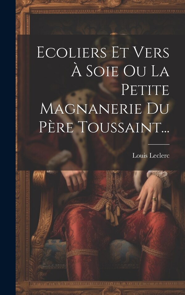 Ecoliers Et Vers À Soie Ou La Petite Magnanerie Du Père Toussaint. by Louis Leclerc, Hardcover | Indigo Chapters
