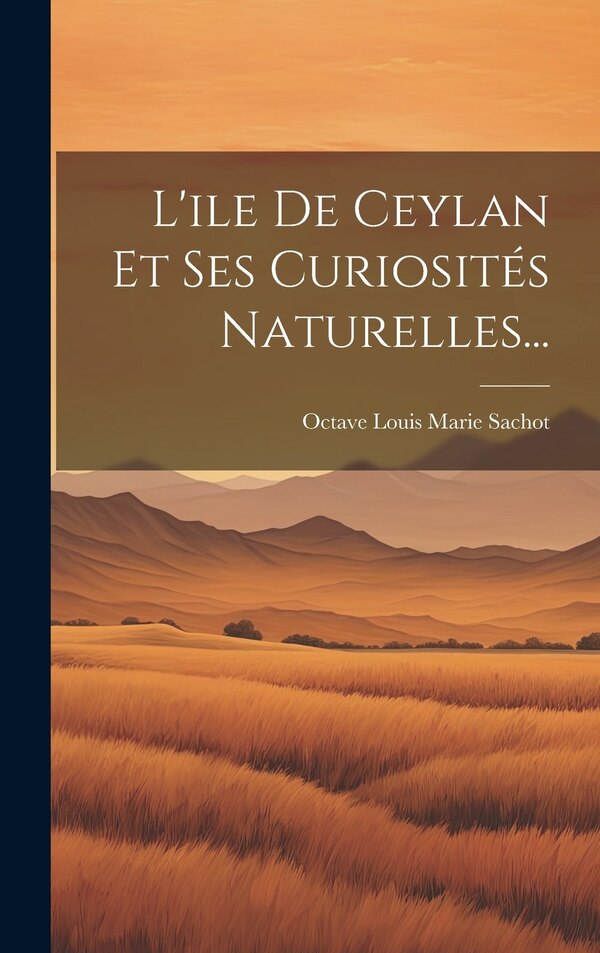 L'ile De Ceylan Et Ses Curiosités Naturelles. by Octave Louis Marie Sachot, Hardcover | Indigo Chapters