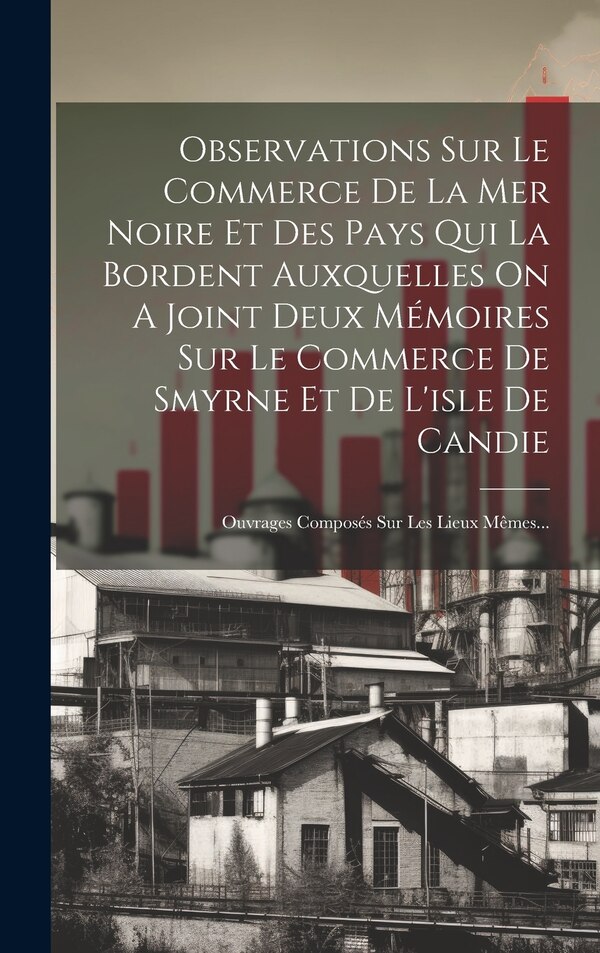 Observations Sur Le Commerce De La Mer Noire Et Des Pays Qui La Bordent Auxquelles On A Joint Deux Mémoires Sur Le Commerce De Smyrne Et