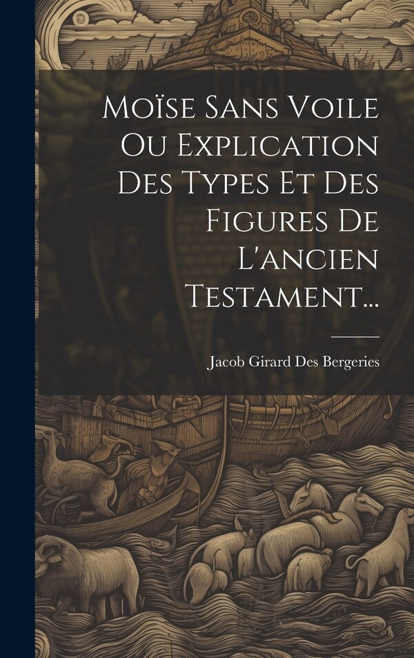 Moïse Sans Voile Ou Explication Des Types Et Des Figures De L'ancien Testament. by Jacob Girard Des Bergeries, Hardcover | Indigo Chapters
